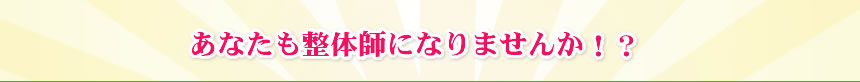 あなたも整体師になりませんか！？